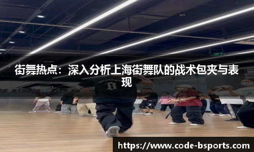 街舞热点：深入分析上海街舞队的战术包夹与表现
