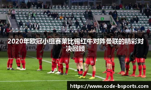2020年欧冠小组赛莱比锡红牛对阵曼联的精彩对决回顾